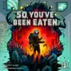So You'Ve Been Eaten